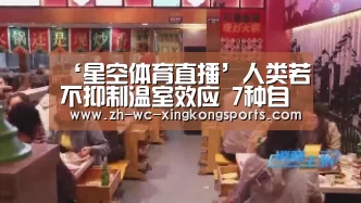 ‘星空体育直播’人类若不抑制温室效应 7种自然灾害恐2100年来袭(图1) 星空体育app下载